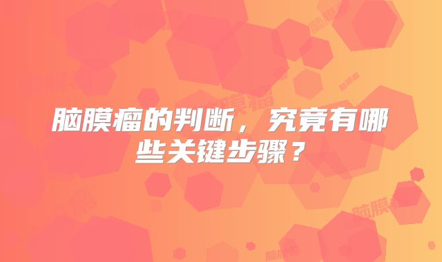 脑膜瘤的判断，究竟有哪些关键步骤？