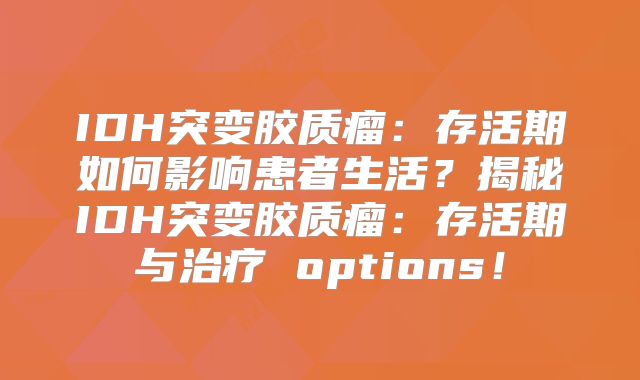 IDH突变胶质瘤：存活期如何影响患者生活？揭秘IDH突变胶质瘤：存活期与治疗 options！