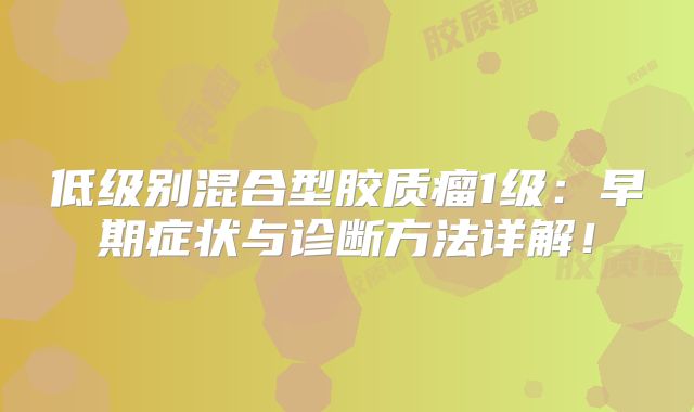 低级别混合型胶质瘤1级：早期症状与诊断方法详解！