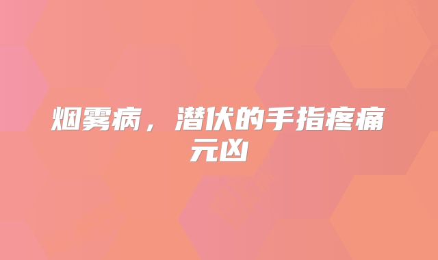 烟雾病，潜伏的手指疼痛元凶