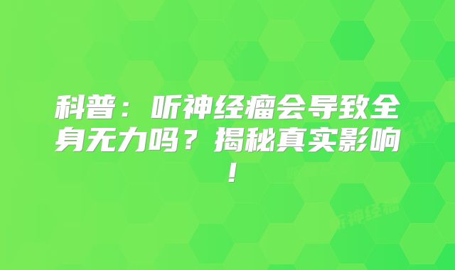 科普：听神经瘤会导致全身无力吗？揭秘真实影响！