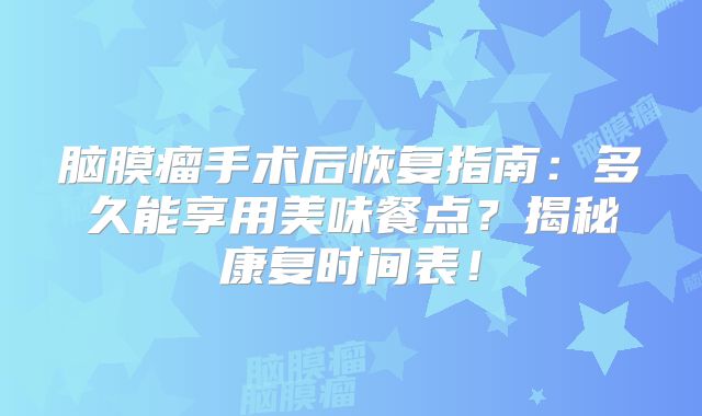 脑膜瘤手术后恢复指南：多久能享用美味餐点？揭秘康复时间表！