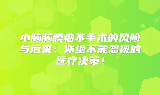小脑脑膜瘤不手术的风险与后果：你绝不能忽视的医疗决策！