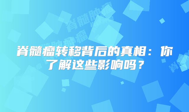 脊髓瘤转移背后的真相：你了解这些影响吗？