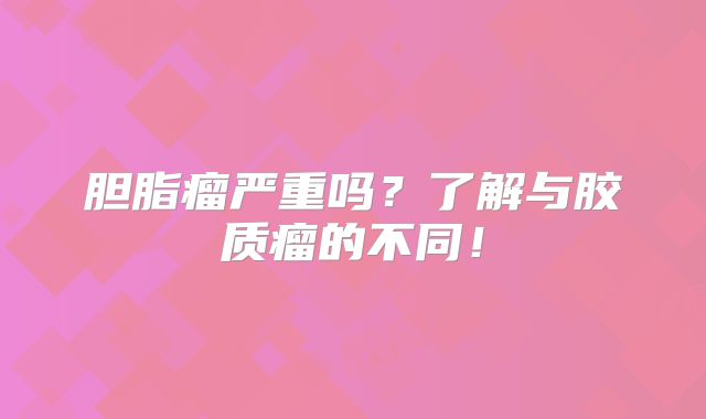 胆脂瘤严重吗？了解与胶质瘤的不同！