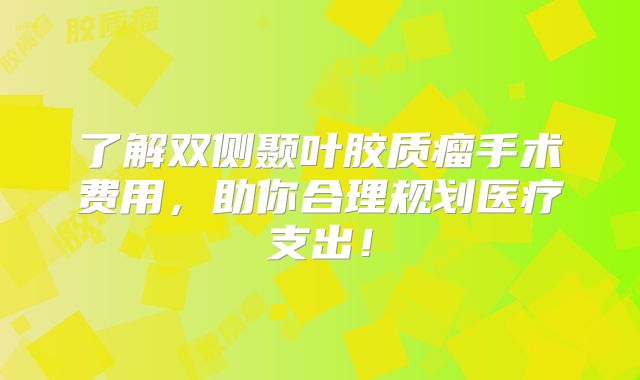 了解双侧颞叶胶质瘤手术费用，助你合理规划医疗支出！
