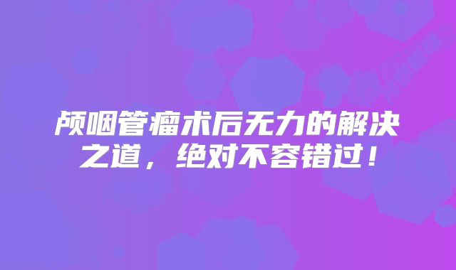 颅咽管瘤术后无力的解决之道，绝对不容错过！
