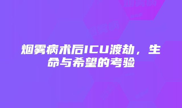 烟雾病术后ICU渡劫，生命与希望的考验
