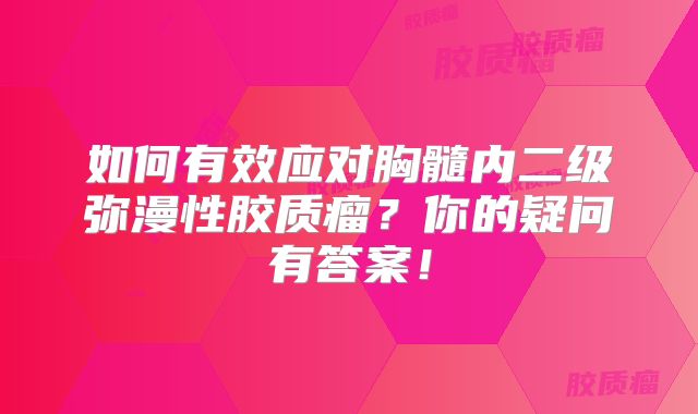 如何有效应对胸髓内二级弥漫性胶质瘤？你的疑问有答案！