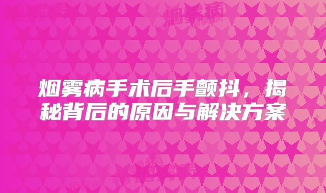 烟雾病手术后手颤抖，揭秘背后的原因与解决方案