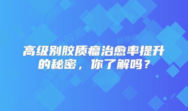 高级别胶质瘤治愈率提升的秘密，你了解吗？