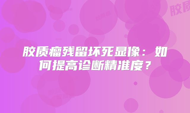 胶质瘤残留坏死显像：如何提高诊断精准度？