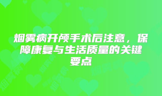 烟雾病开颅手术后注意，保障康复与生活质量的关键要点