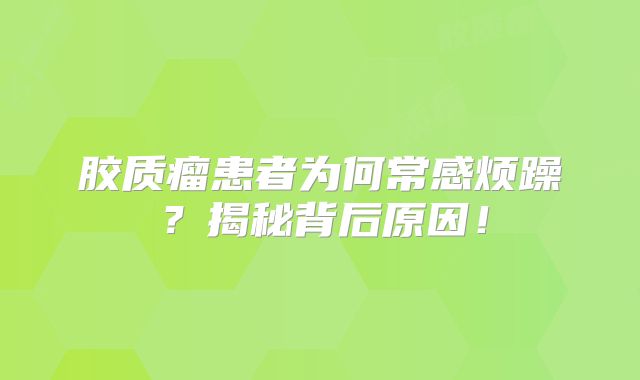胶质瘤患者为何常感烦躁？揭秘背后原因！