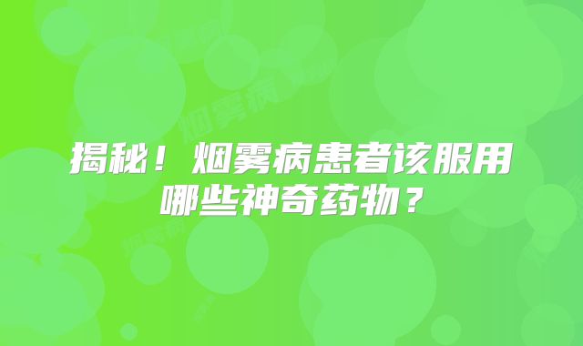 揭秘！烟雾病患者该服用哪些神奇药物？
