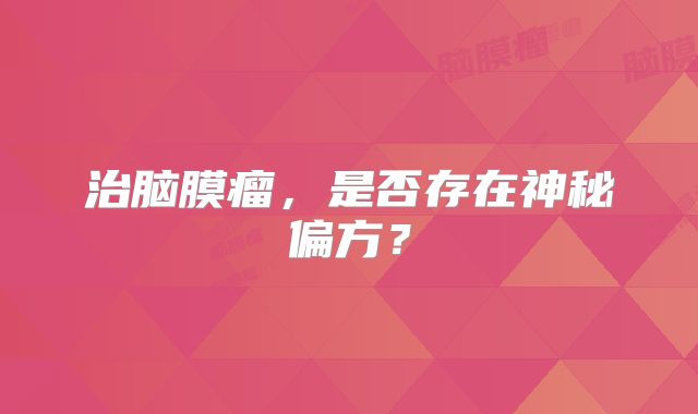 治脑膜瘤，是否存在神秘偏方？