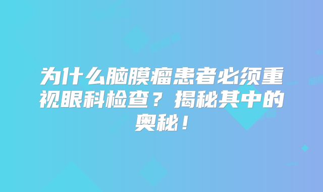 为什么脑膜瘤患者必须重视眼科检查？揭秘其中的奥秘！