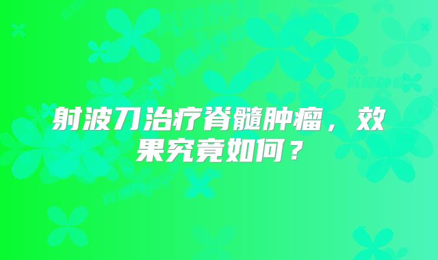 射波刀治疗脊髓肿瘤，效果究竟如何？