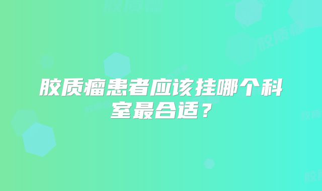 胶质瘤患者应该挂哪个科室最合适？