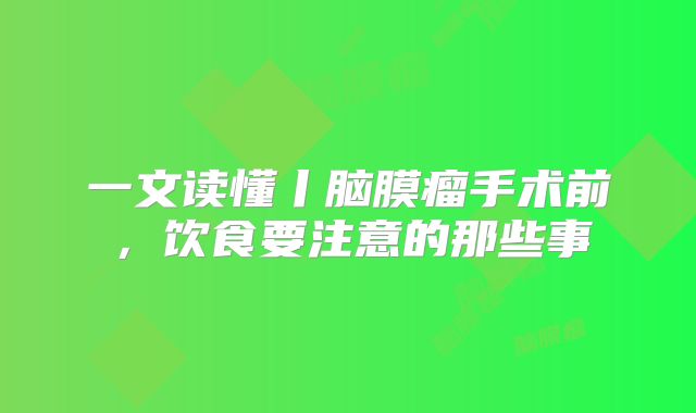一文读懂丨脑膜瘤手术前，饮食要注意的那些事