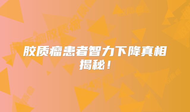 胶质瘤患者智力下降真相揭秘！