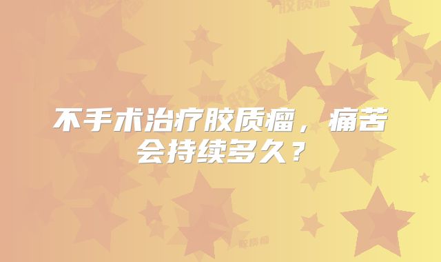 不手术治疗胶质瘤，痛苦会持续多久？