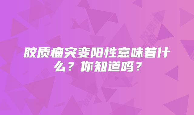 胶质瘤突变阳性意味着什么？你知道吗？