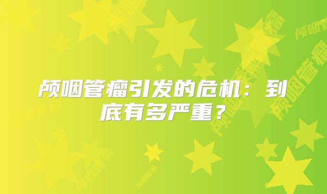 颅咽管瘤引发的危机：到底有多严重？