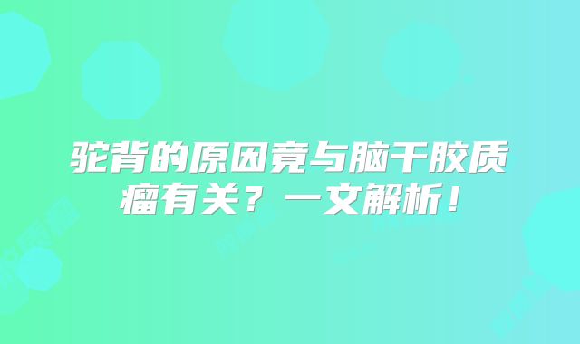 驼背的原因竟与脑干胶质瘤有关？一文解析！