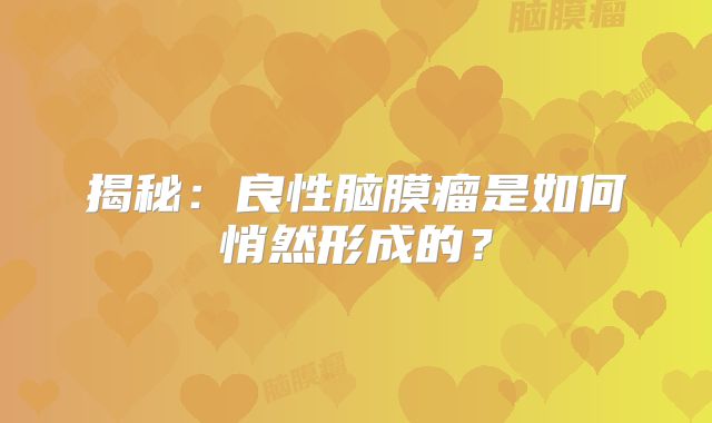 揭秘：良性脑膜瘤是如何悄然形成的？