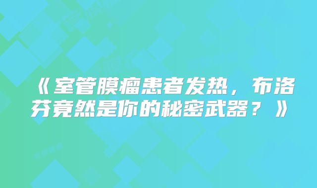 《室管膜瘤患者发热，布洛芬竟然是你的秘密武器？》