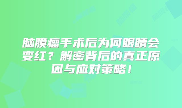 脑膜瘤手术后为何眼睛会变红？解密背后的真正原因与应对策略！