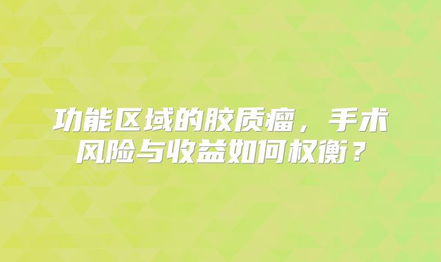 功能区域的胶质瘤，手术风险与收益如何权衡？