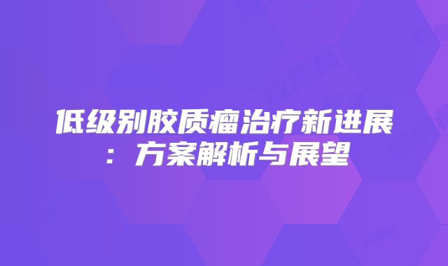 低级别胶质瘤治疗新进展：方案解析与展望