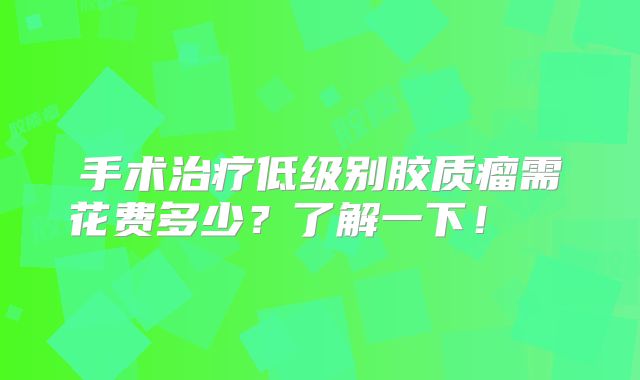手术治疗低级别胶质瘤需花费多少？了解一下！  