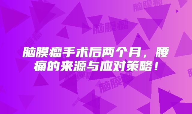脑膜瘤手术后两个月，腰痛的来源与应对策略！