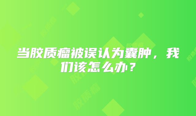 当胶质瘤被误认为囊肿，我们该怎么办？