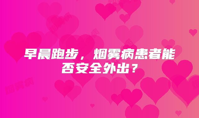 早晨跑步，烟雾病患者能否安全外出？