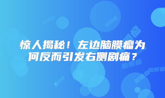 惊人揭秘！左边脑膜瘤为何反而引发右侧剧痛？