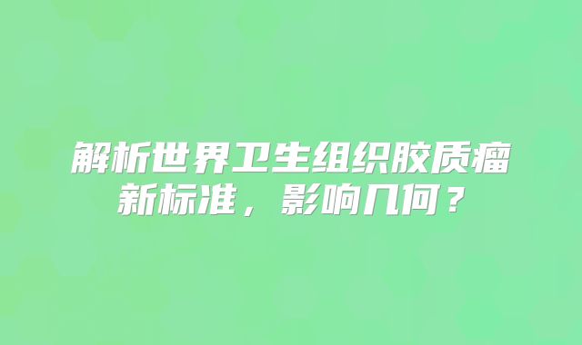 解析世界卫生组织胶质瘤新标准，影响几何？