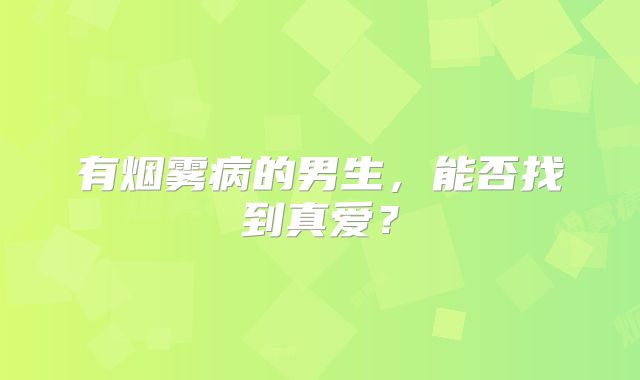 有烟雾病的男生，能否找到真爱？