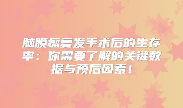 脑膜瘤复发手术后的生存率：你需要了解的关键数据与预后因素！