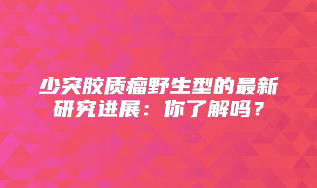 少突胶质瘤野生型的最新研究进展：你了解吗？