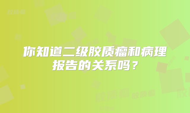 你知道二级胶质瘤和病理报告的关系吗？