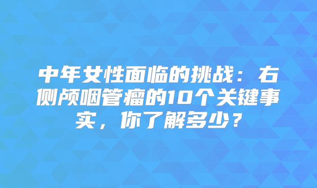 中年女性面临的挑战：右侧颅咽管瘤的10个关键事实，你了解多少？