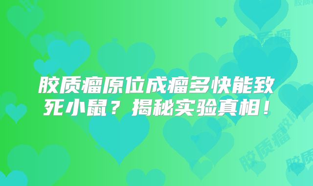胶质瘤原位成瘤多快能致死小鼠？揭秘实验真相！