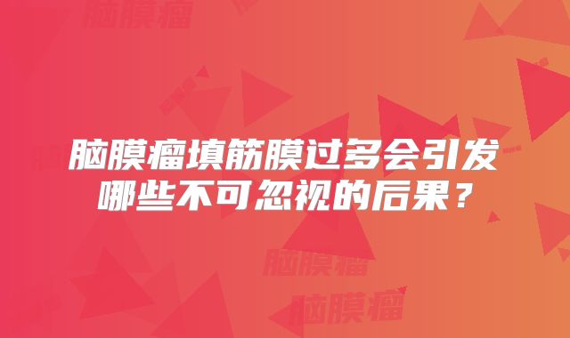脑膜瘤填筋膜过多会引发哪些不可忽视的后果？