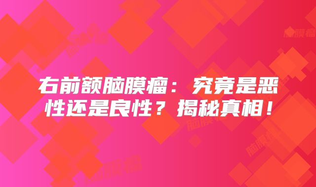 右前额脑膜瘤：究竟是恶性还是良性？揭秘真相！