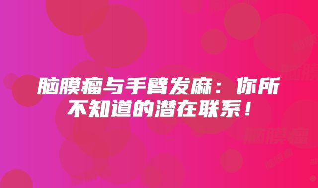 脑膜瘤与手臂发麻：你所不知道的潜在联系！