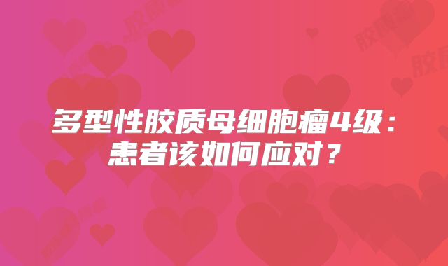 多型性胶质母细胞瘤4级：患者该如何应对？